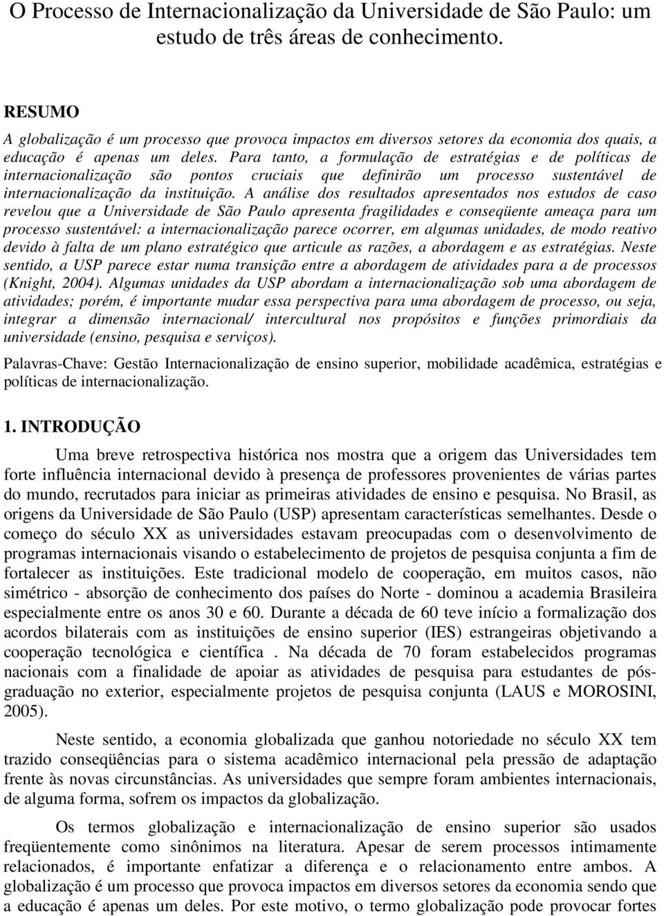 Para tanto, a formulação de estratégias e de políticas de internacionalização são pontos cruciais que definirão um processo sustentável de internacionalização da instituição.