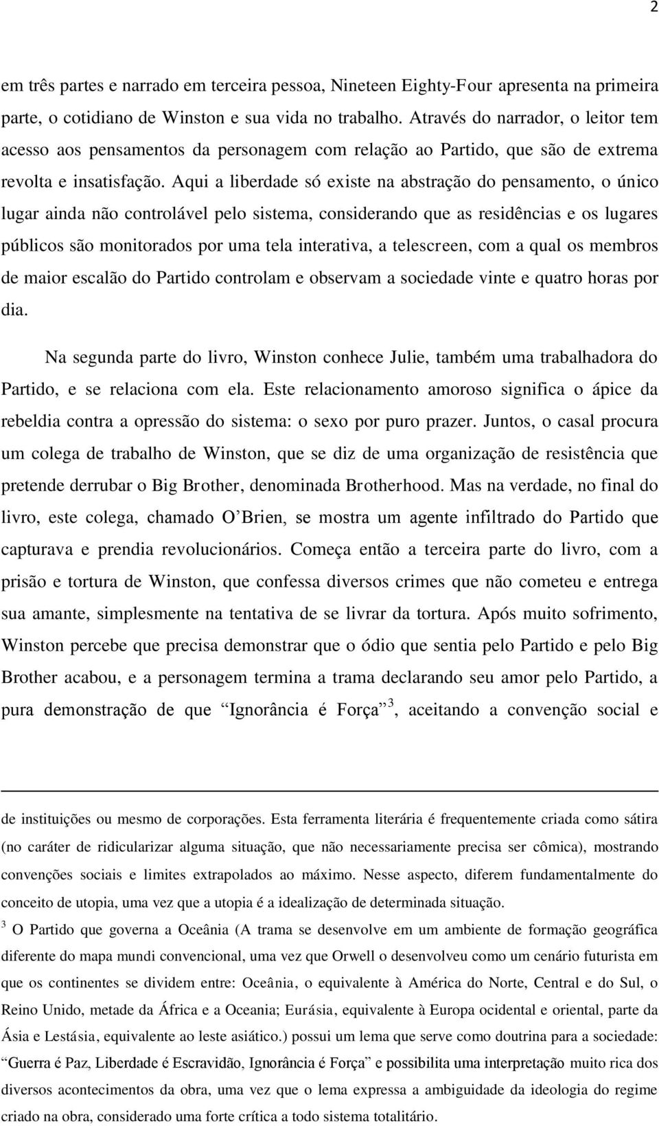 Aqui a liberdade só existe na abstração do pensamento, o único lugar ainda não controlável pelo sistema, considerando que as residências e os lugares públicos são monitorados por uma tela interativa,