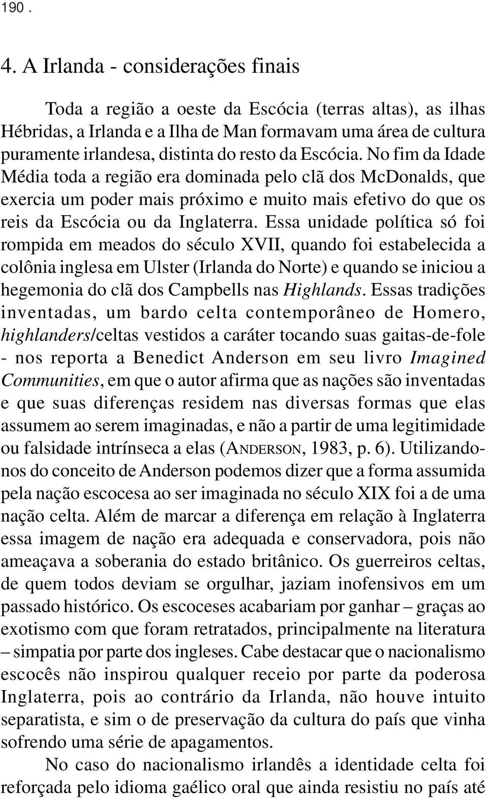 Escócia. No fim da Idade Média toda a região era dominada pelo clã dos McDonalds, que exercia um poder mais próximo e muito mais efetivo do que os reis da Escócia ou da Inglaterra.