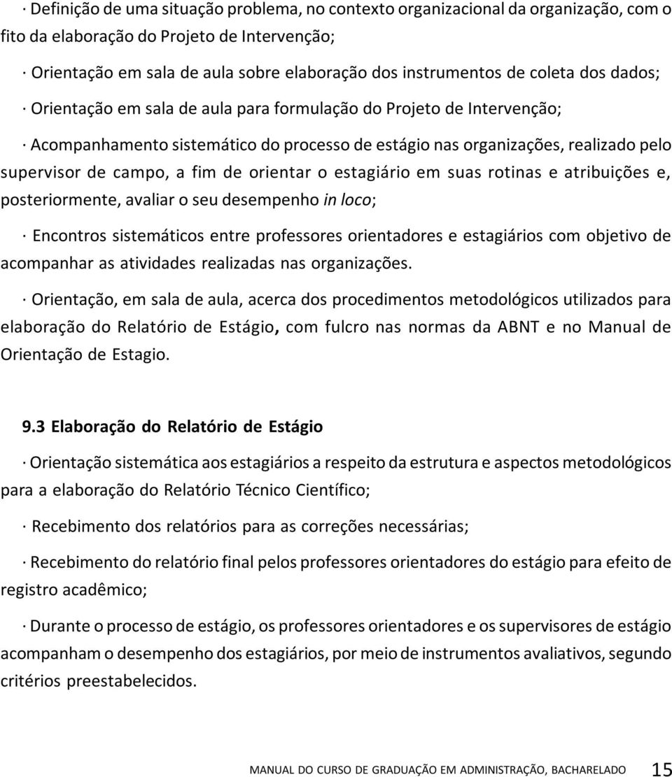 de orientar o estagiário em suas rotinas e atribuições e, posteriormente, avaliar o seu desempenho in loco; Encontros sistemáticos entre professores orientadores e estagiários com objetivo de