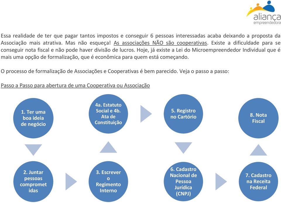 Hoje, já existe a Lei do Microempreendedor Individual que é mais uma opção de formalização, que é econômica para quem está começando.