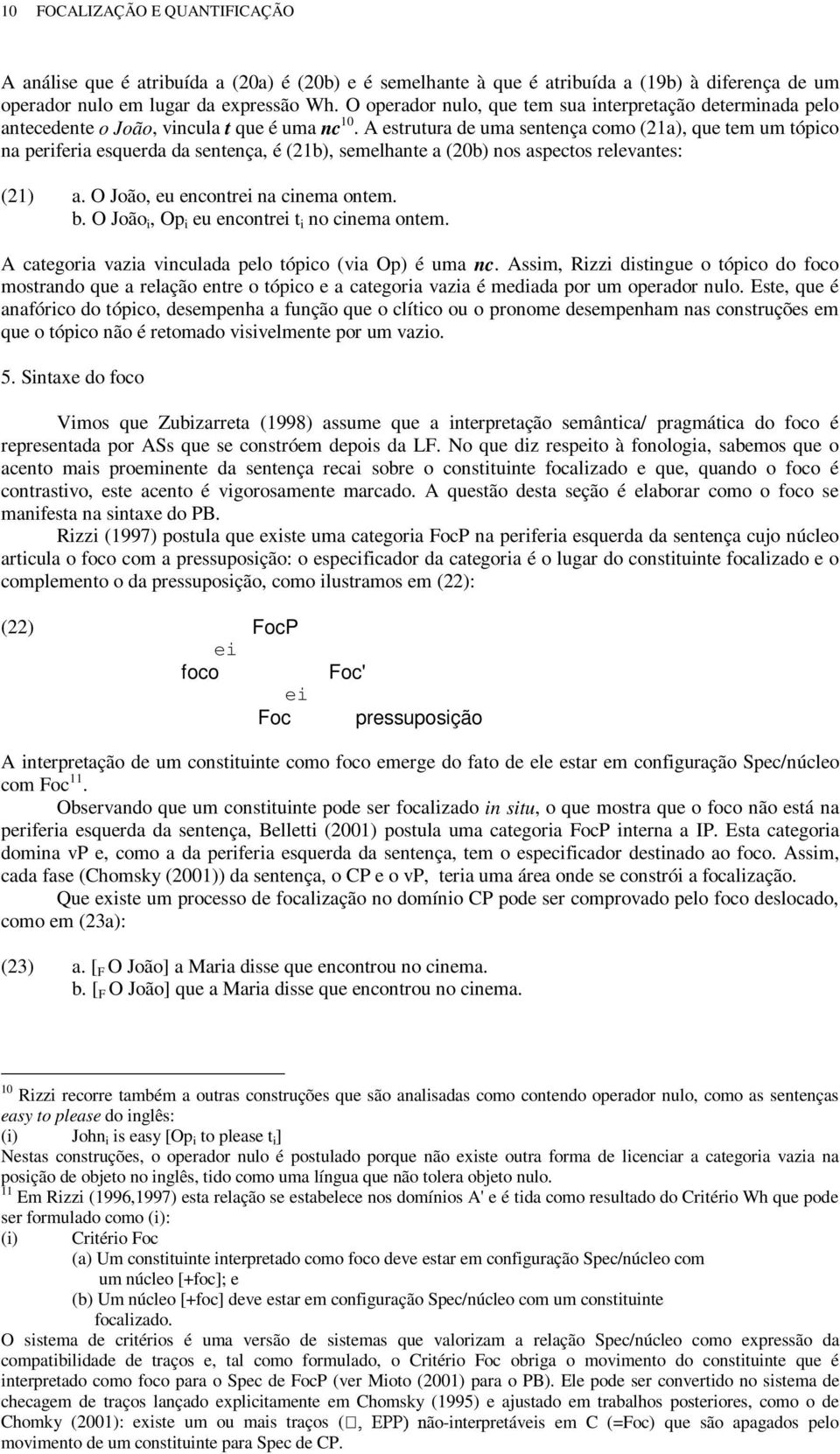 A estrutura de uma sentença como (21a), que tem um tópico na periferia esquerda da sentença, é (21b), semelhante a (20b) nos aspectos relevantes: (21) a. O João, eu encontrei na cinema ontem. b.