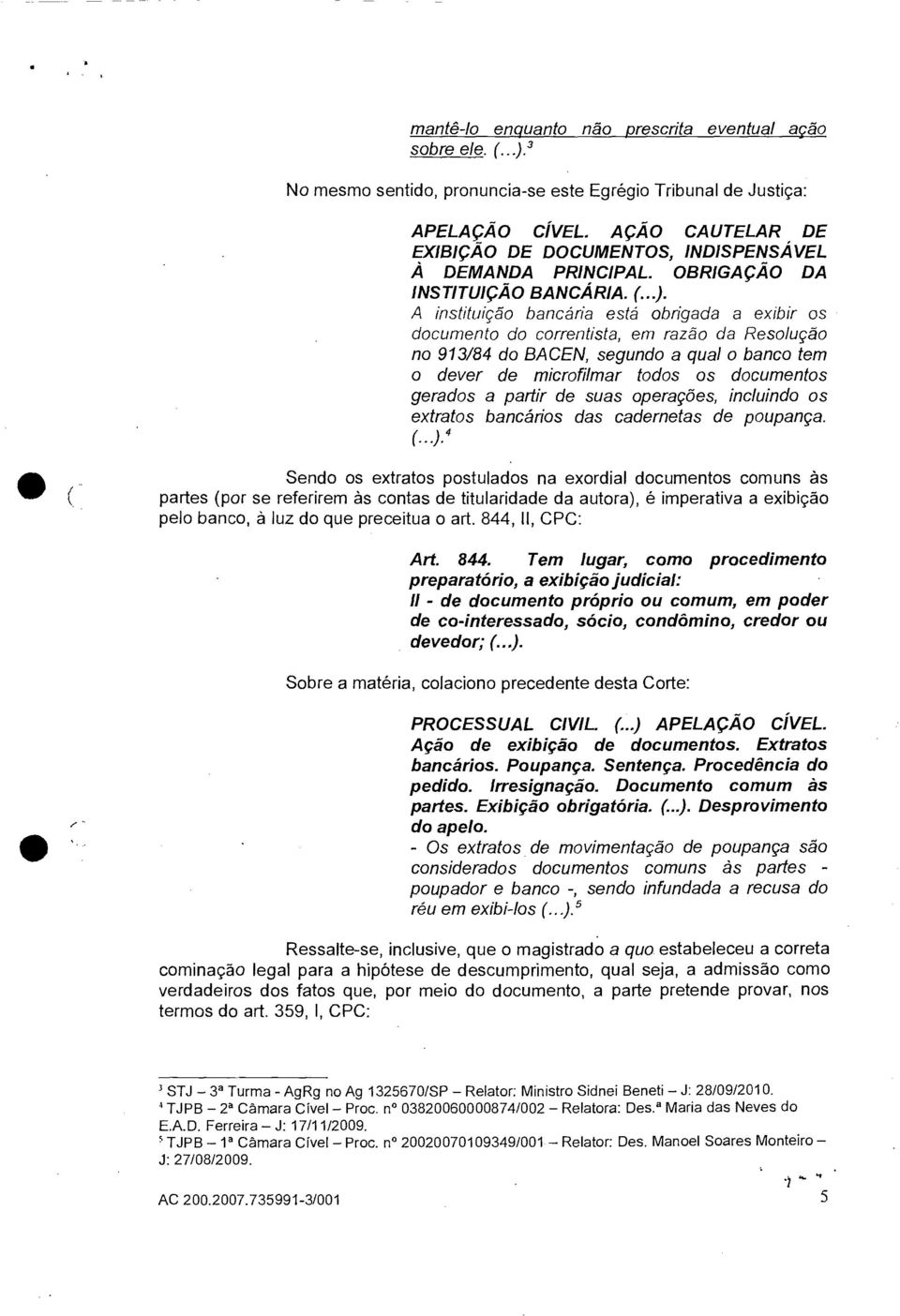 A instituição bancária está obrigada a exibir os documento do correntista, em razão da Resolução no 913184 do BACEN, segundo a qual o banco tem o dever de microfilmar todos os documentos gerados a