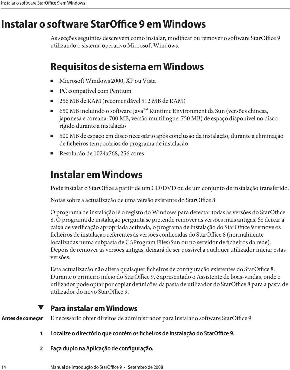 Requisitos de sistema em Windows Microsoft Windows 000, XP ou Vista PC compatível com Pentium 56 MB de RAM (recomendável 5 MB de RAM) 650 MB incluindo o software Java TM Runtime Environment da Sun