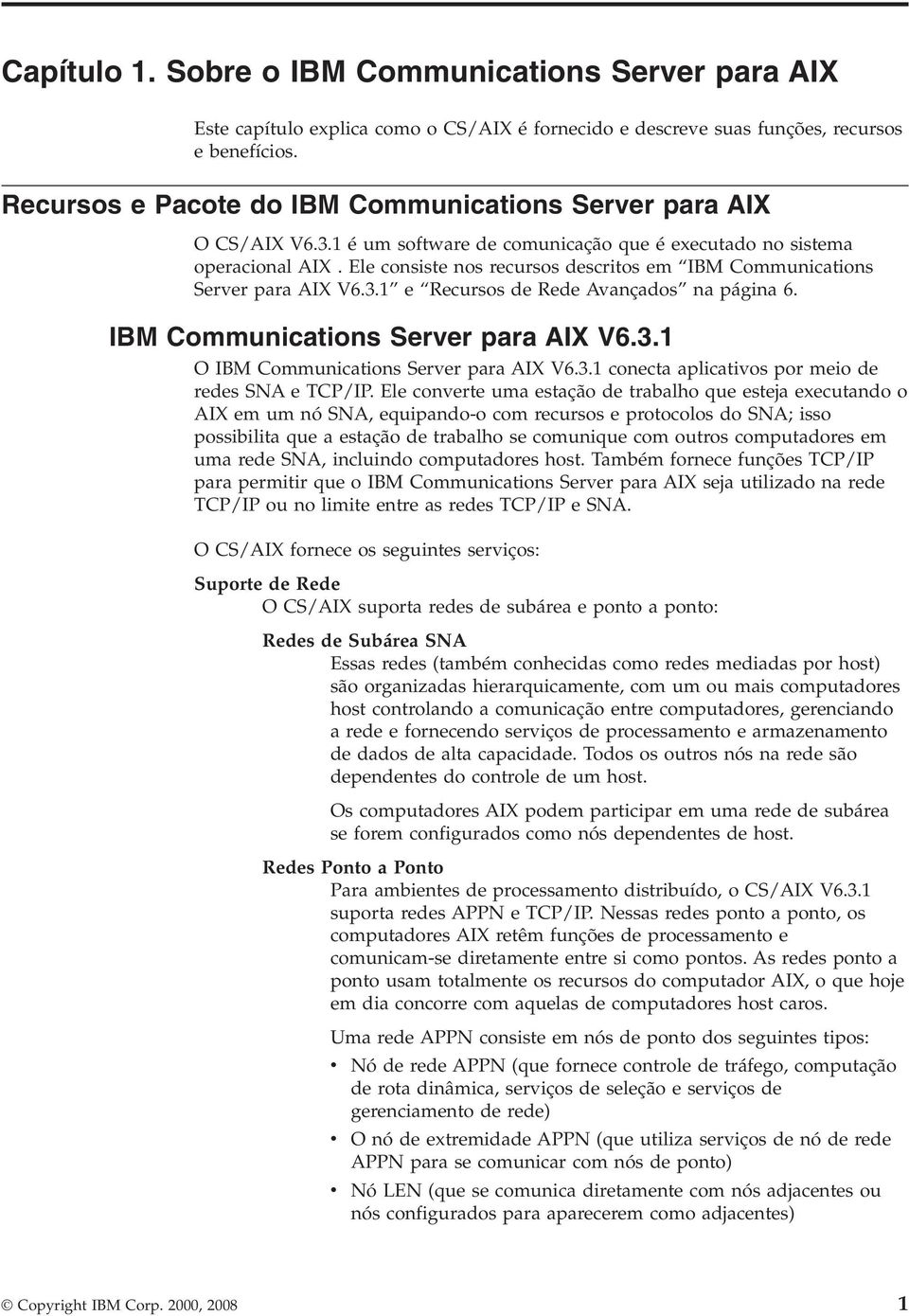 Ele consiste nos recursos descritos em IBM Communications Server para AIX V6.3.1 e Recursos de Rede Avançados na página 6. IBM Communications Server para AIX V6.3.1 O IBM Communications Server para AIX V6.