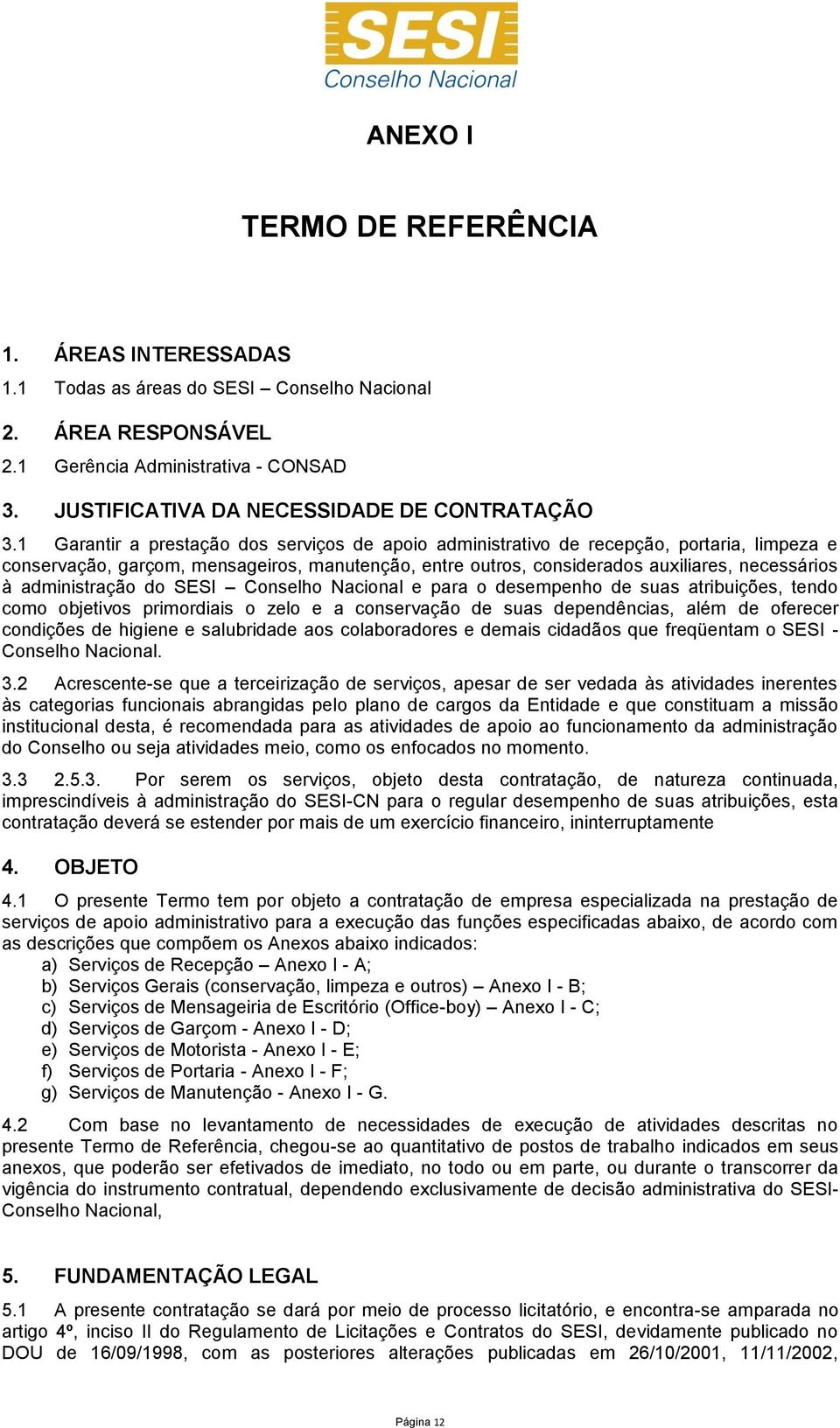 1 Garantir a prestação dos serviços de apoio administrativo de recepção, portaria, limpeza e conservação, garçom, mensageiros, manutenção, entre outros, considerados auxiliares, necessários à