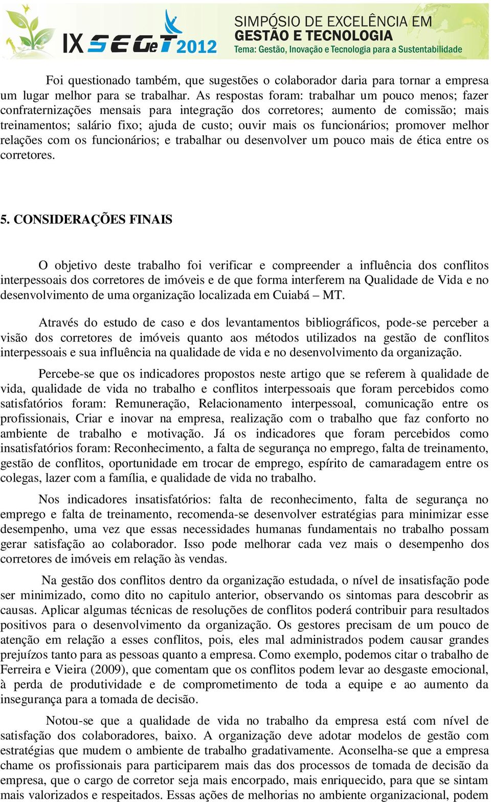 funcionários; promover melhor relações com os funcionários; e trabalhar ou desenvolver um pouco mais de ética entre os corretores. 5.