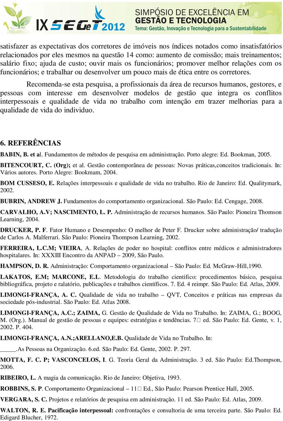 Recomenda-se esta pesquisa, a profissionais da área de recursos humanos, gestores, e pessoas com interesse em desenvolver modelos de gestão que integra os conflitos interpessoais e qualidade de vida