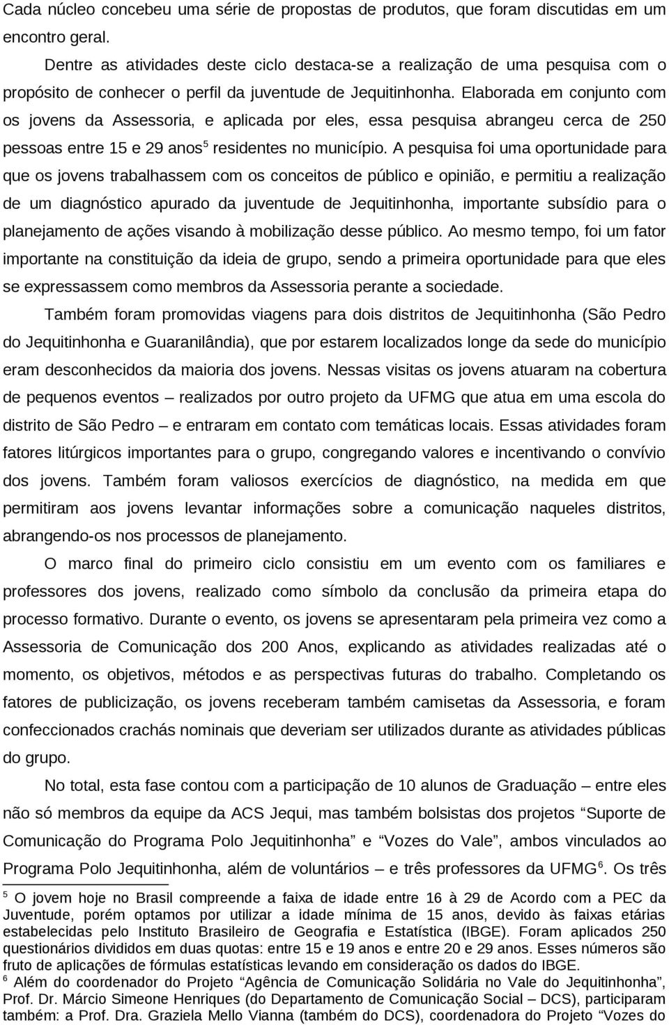 Elaborada em conjunto com os jovens da Assessoria, e aplicada por eles, essa pesquisa abrangeu cerca de 250 pessoas entre 15 e 29 anos 5 residentes no município.