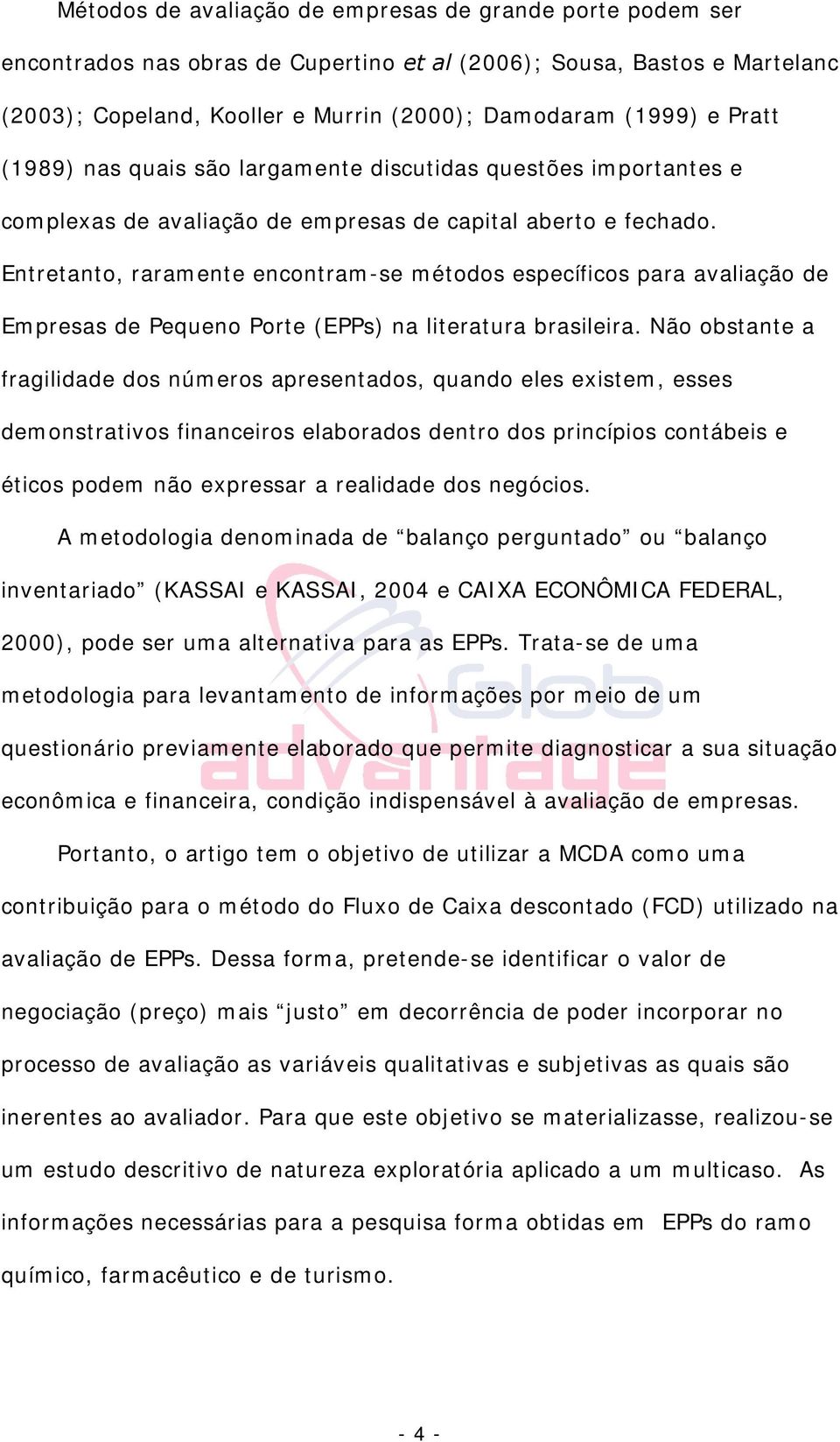 Entretanto, raramente encontram-se métodos específicos para avaliação de Empresas de Pequeno Porte (EPPs) na literatura brasileira.