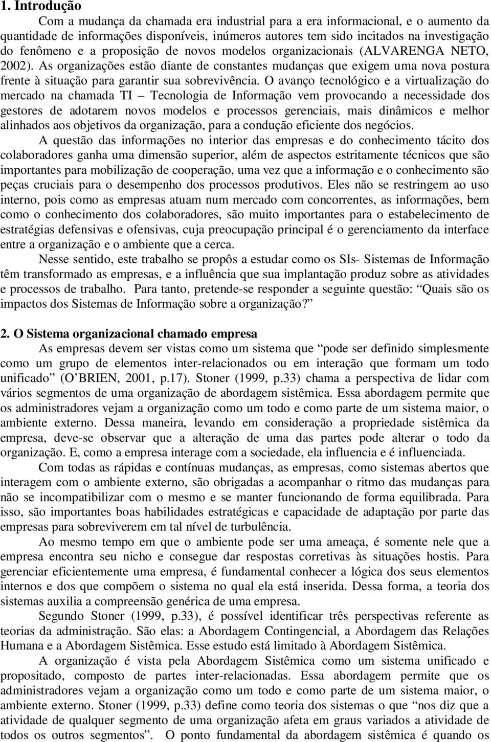 O avanço tecnológico e a virtualização do mercado na chamada TI Tecnologia de Informação vem provocando a necessidade dos gestores de adotarem novos modelos e processos gerenciais, mais dinâmicos e