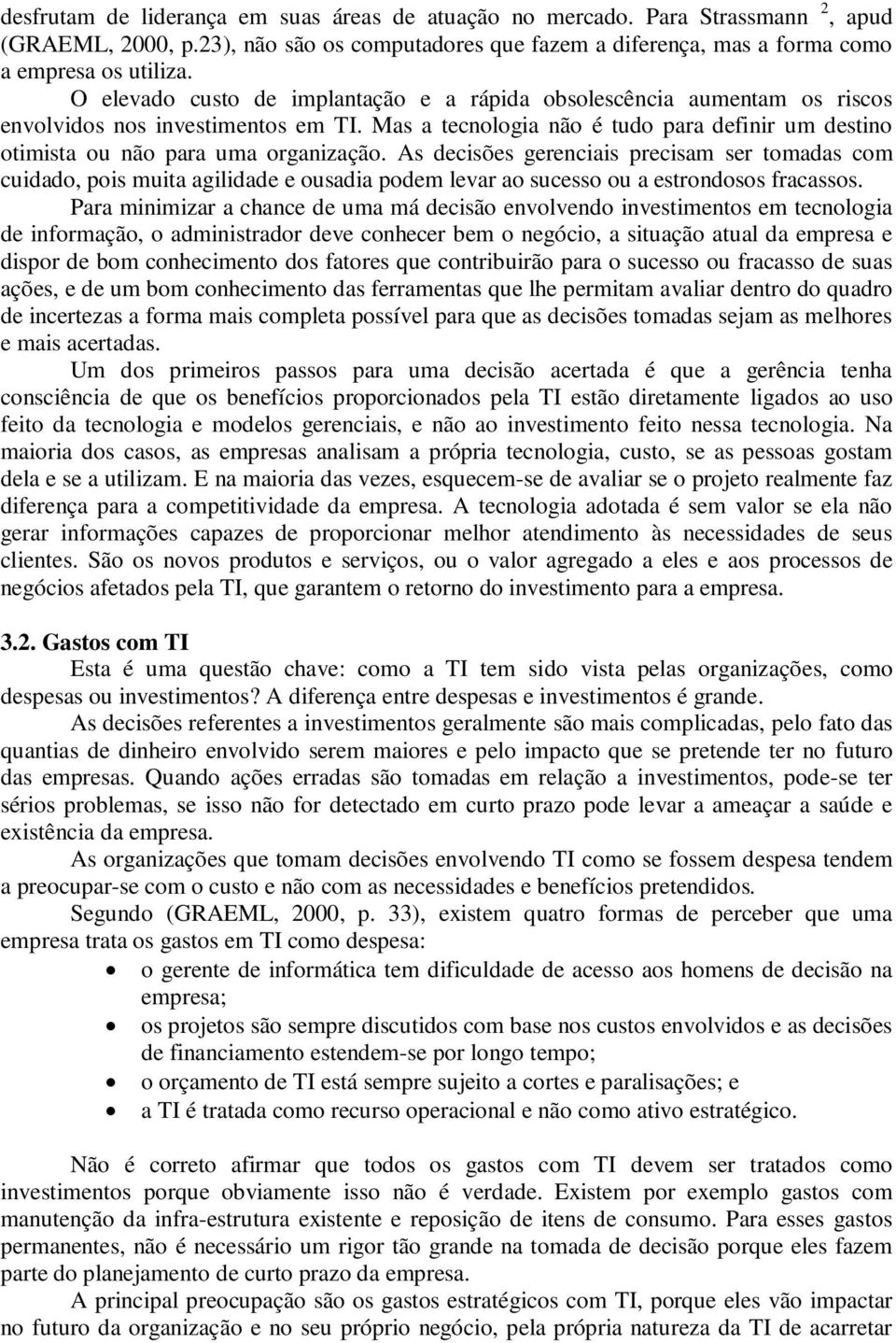 As decisões gerenciais precisam ser tomadas com cuidado, pois muita agilidade e ousadia podem levar ao sucesso ou a estrondosos fracassos.