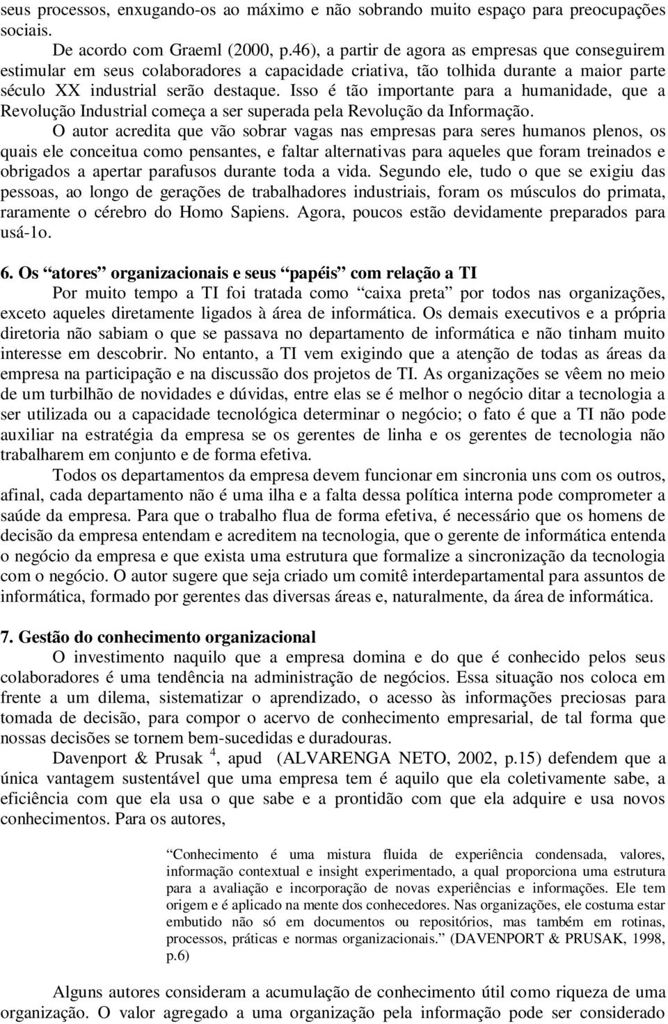 Isso é tão importante para a humanidade, que a Revolução Industrial começa a ser superada pela Revolução da Informação.