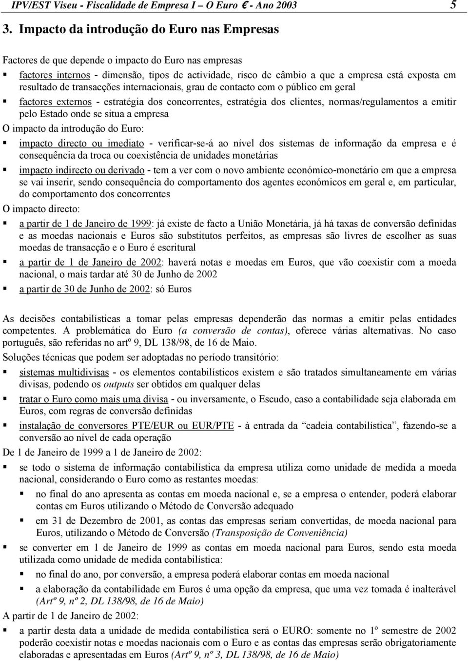 resultado de transacções internacionais, grau de contacto com o público em geral factores externos - estratégia dos concorrentes, estratégia dos clientes, normas/regulamentos a emitir pelo Estado