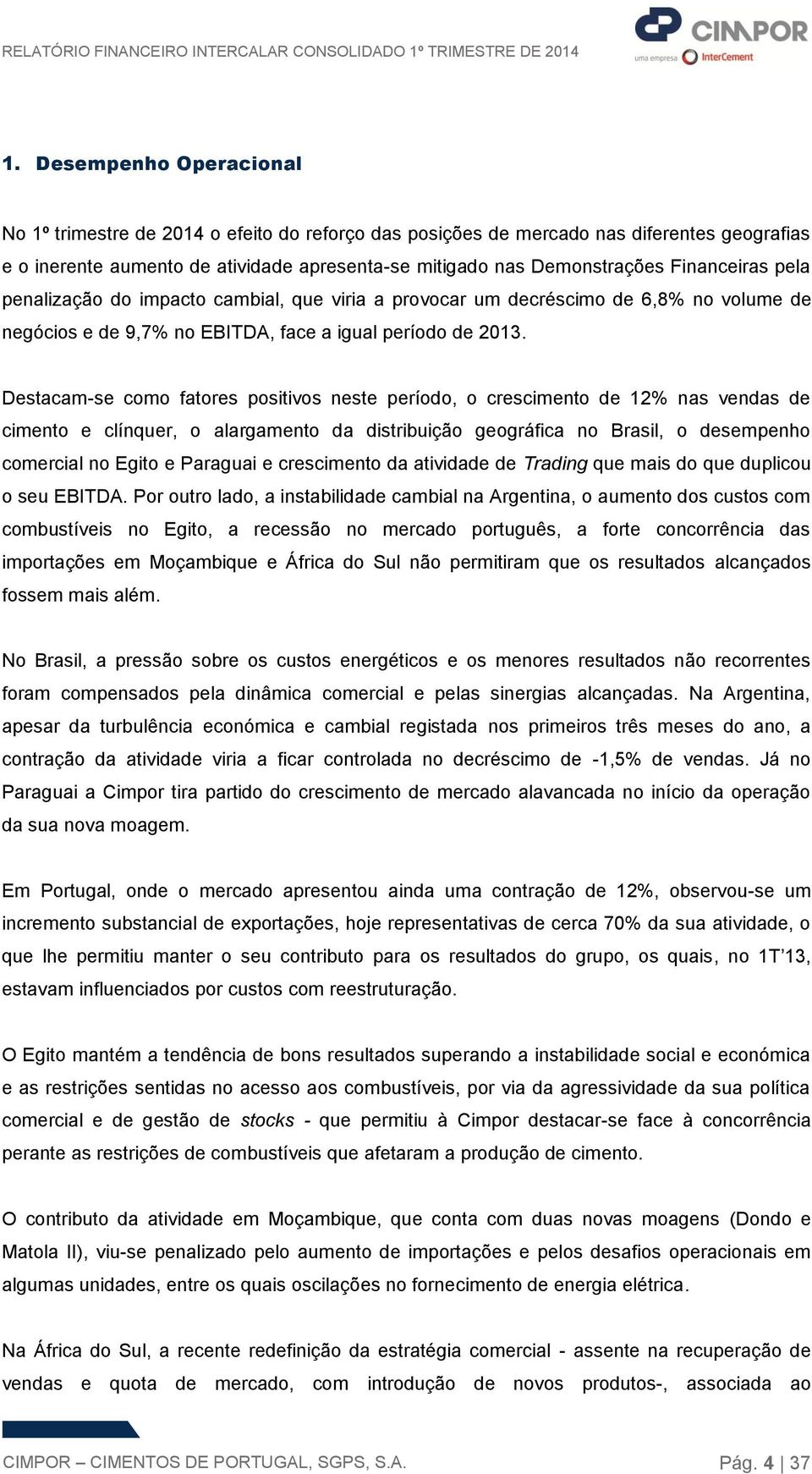 Destacam-se como fatores positivos neste período, o crescimento de 12% nas vendas de cimento e clínquer, o alargamento da distribuição geográfica no Brasil, o desempenho comercial no Egito e Paraguai