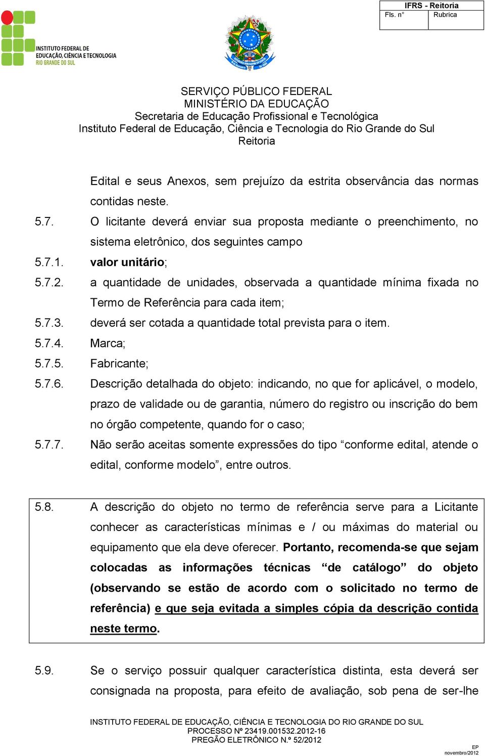 a quantidade de unidades, observada a quantidade mínima fixada no Termo de Referência para cada item; 5.7.3. deverá ser cotada a quantidade total prevista para o item. 5.7.4. Marca; 5.7.5. Fabricante; 5.