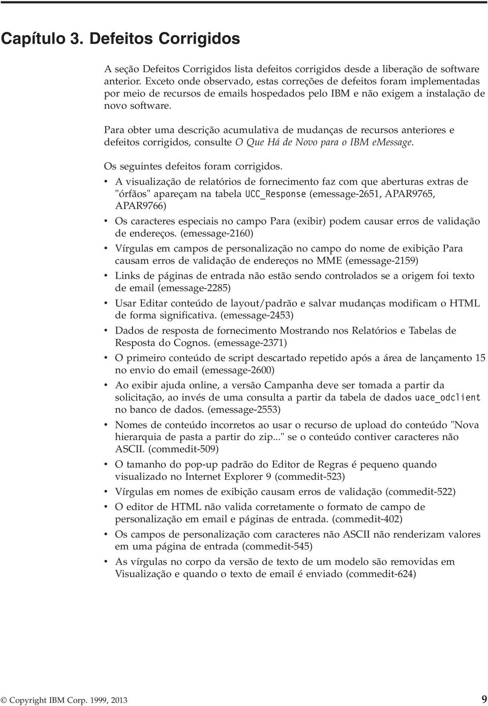 Para obter uma descrição acumulatia de mudanças de recursos anteriores e defeitos corrigidos, consulte O Que Há de Noo para o IBM emessage. Os seguintes defeitos foram corrigidos.