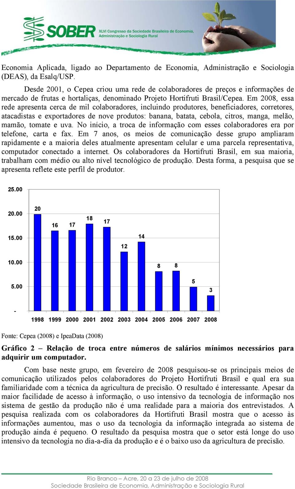 Em 2008, essa rede apresenta cerca de mil colaboradores, incluindo produtores, beneficiadores, corretores, atacadistas e exportadores de nove produtos: banana, batata, cebola, citros, manga, melão,