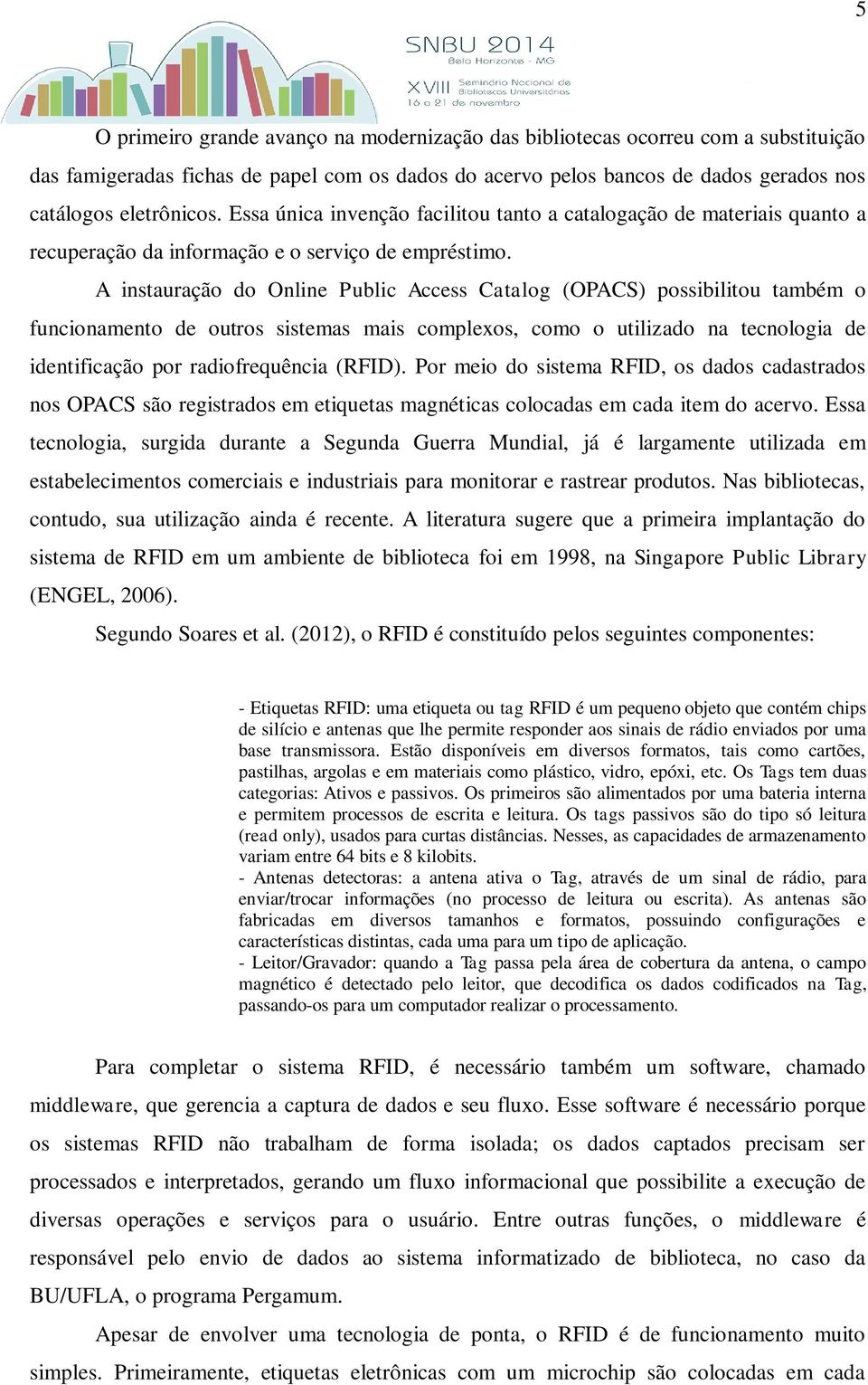 A instauração do Online Public Access Catalog (OPACS) possibilitou também o funcionamento de outros sistemas mais complexos, como o utilizado na tecnologia de identificação por radiofrequência (RFID).