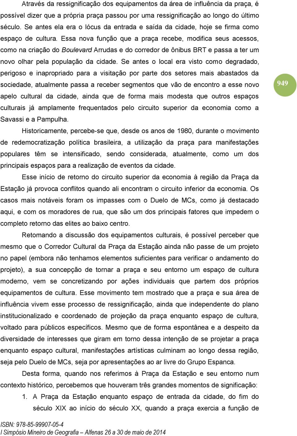 Essa nova função que a praça recebe, modifica seus acessos, como na criação do Boulevard Arrudas e do corredor de ônibus BRT e passa a ter um novo olhar pela população da cidade.