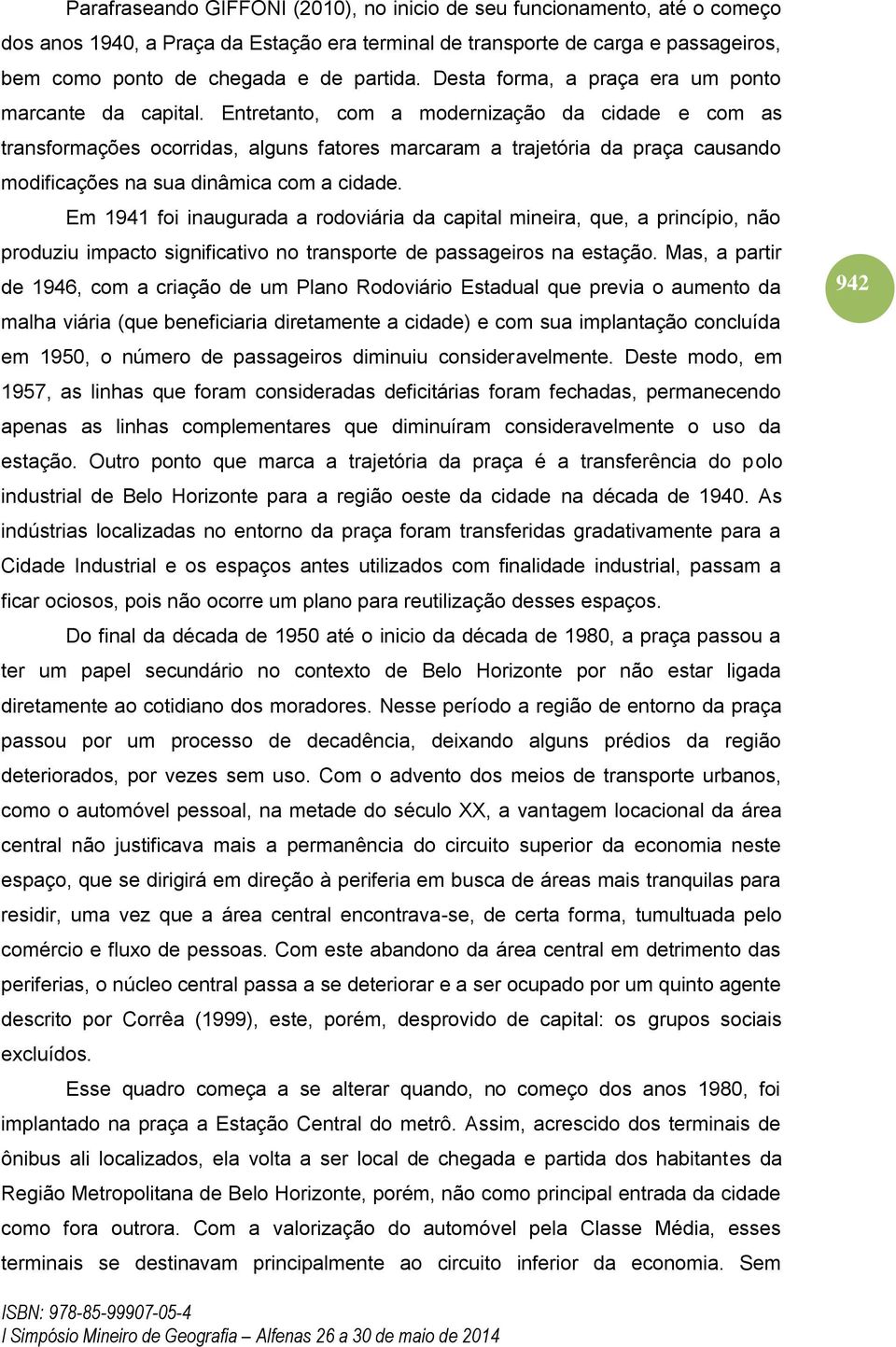 Entretanto, com a modernização da cidade e com as transformações ocorridas, alguns fatores marcaram a trajetória da praça causando modificações na sua dinâmica com a cidade.