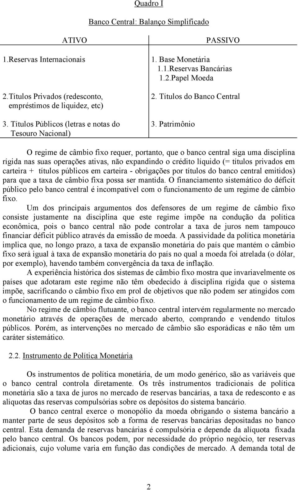 Patrimônio O regime de câmbio fixo requer, portanto, que o banco central siga uma disciplina rígida nas suas operações ativas, não expandindo o crédito líquido (= títulos privados em carteira +