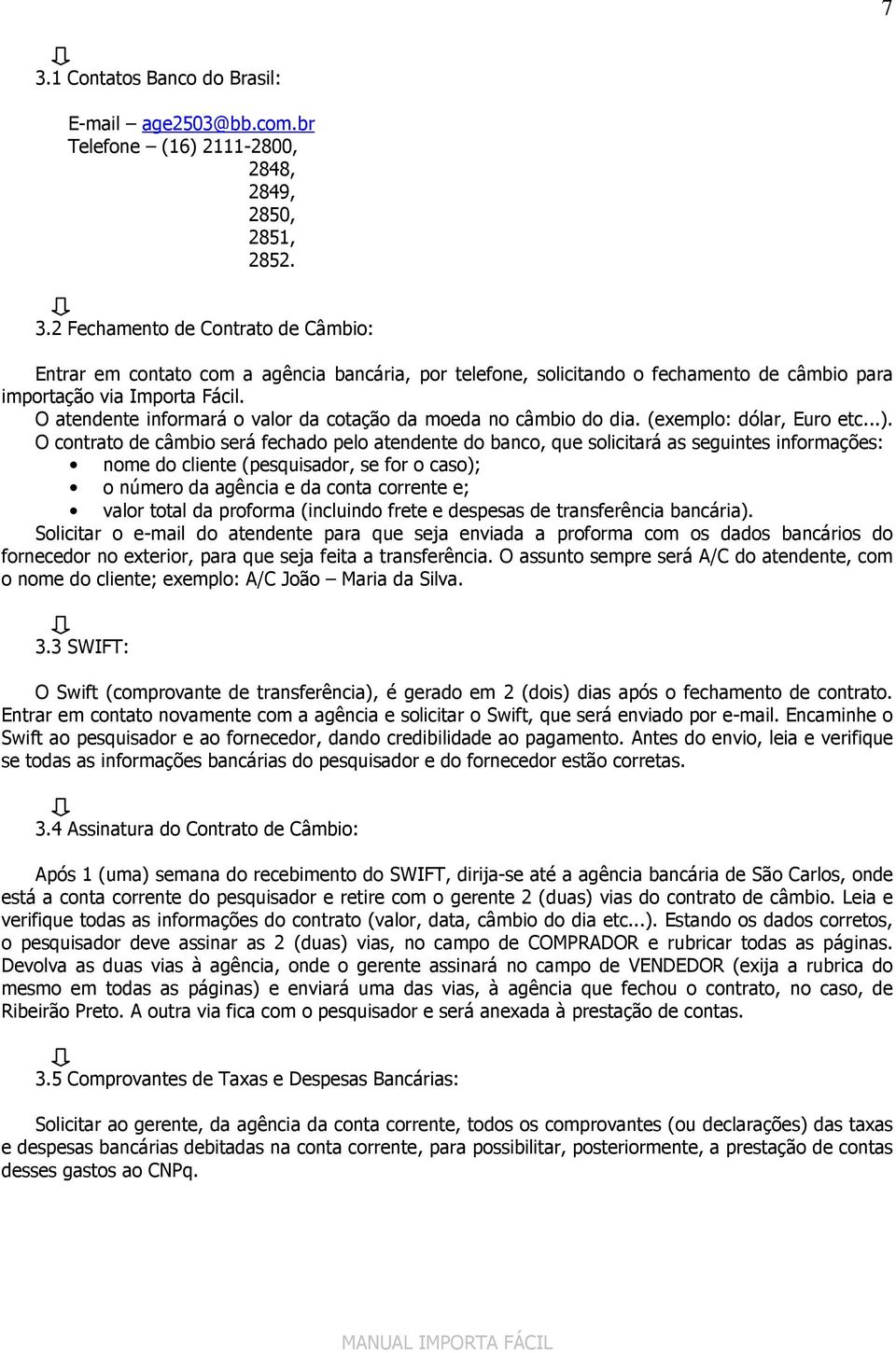 O contrato de câmbio será fechado pelo atendente do banco, que solicitará as seguintes informações: nome do cliente (pesquisador, se for o caso); o número da agência e da conta corrente e; valor