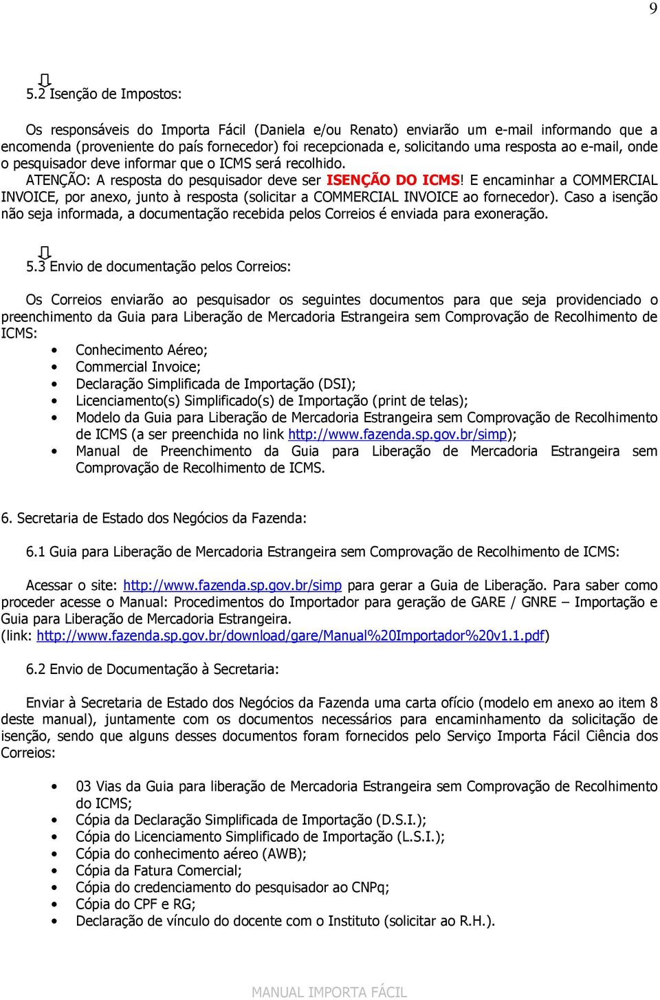 E encaminhar a COMMERCIAL INVOICE, por anexo, junto à resposta (solicitar a COMMERCIAL INVOICE ao fornecedor).