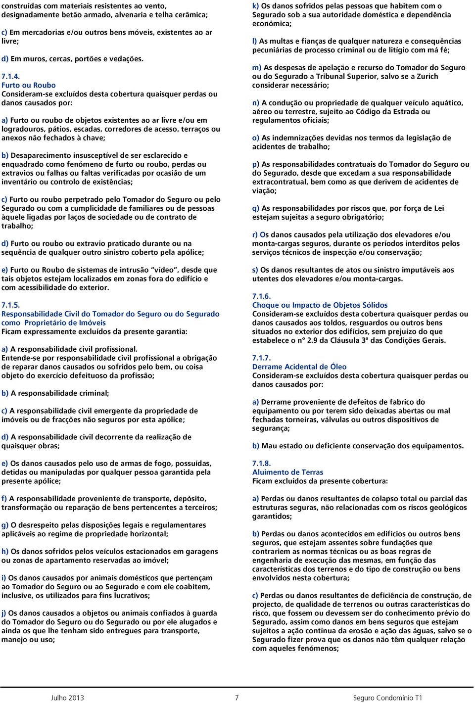 Furto ou Roubo Consideram-se excluídos desta cobertura quaisquer perdas ou danos causados por: a) Furto ou roubo de objetos existentes ao ar livre e/ou em logradouros, pátios, escadas, corredores de