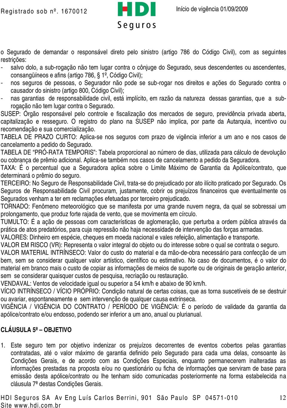 sinistro (artigo 800, Código Civil); - nas garantias de responsabilidade civil, está implícito, em razão da natureza dessas garantias, que a subrogação não tem lugar contra o Segurado.