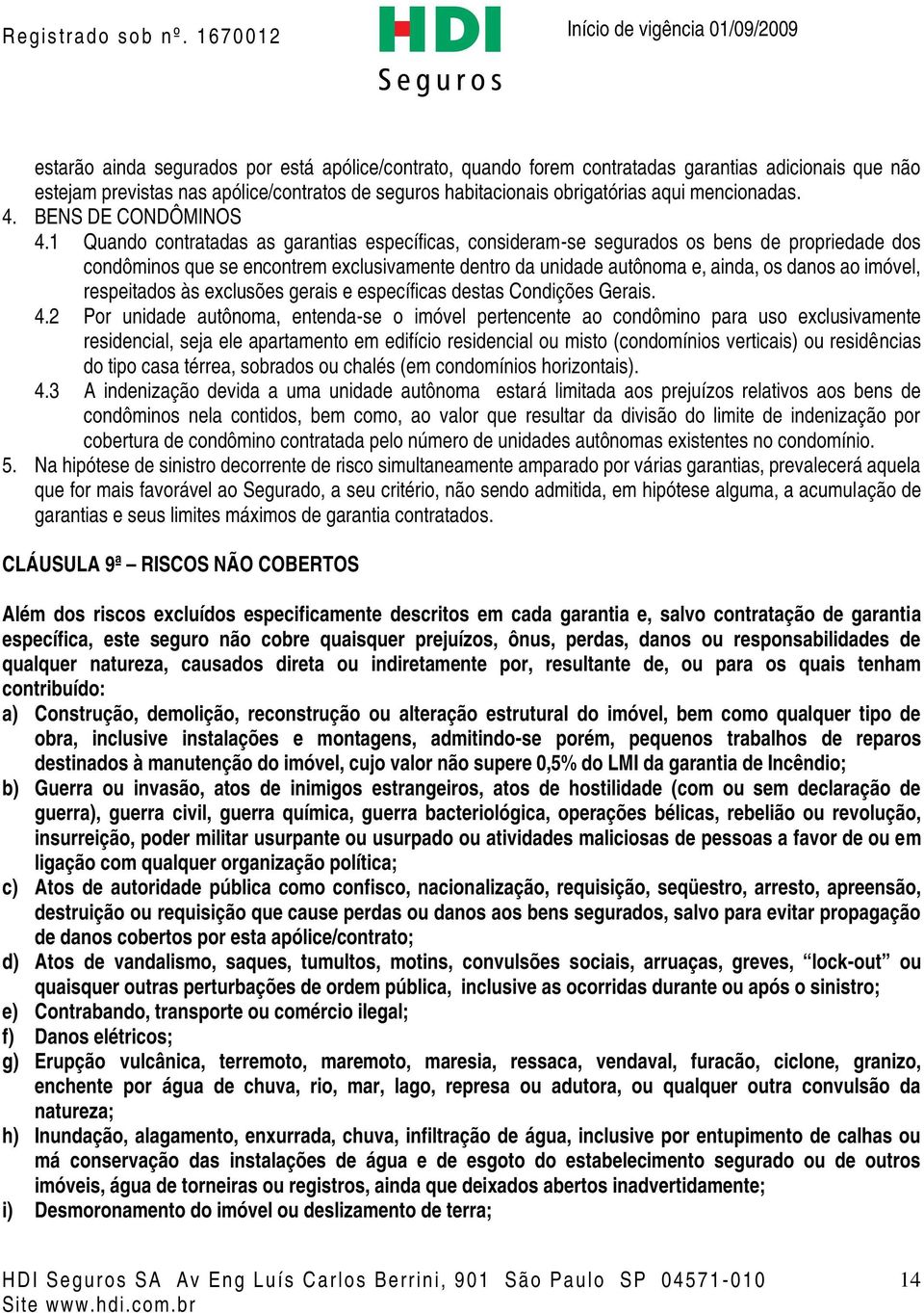 1 Quando contratadas as garantias específicas, consideram-se segurados os bens de propriedade dos condôminos que se encontrem exclusivamente dentro da unidade autônoma e, ainda, os danos ao imóvel,