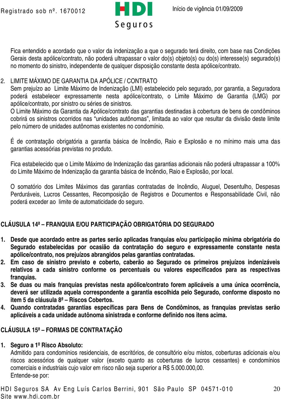 LIMITE MÁXIMO DE GARANTIA DA APÓLICE / CONTRATO Sem prejuízo ao Limite Máximo de Indenização (LMI) estabelecido pelo segurado, por garantia, a Seguradora poderá estabelecer expressamente nesta