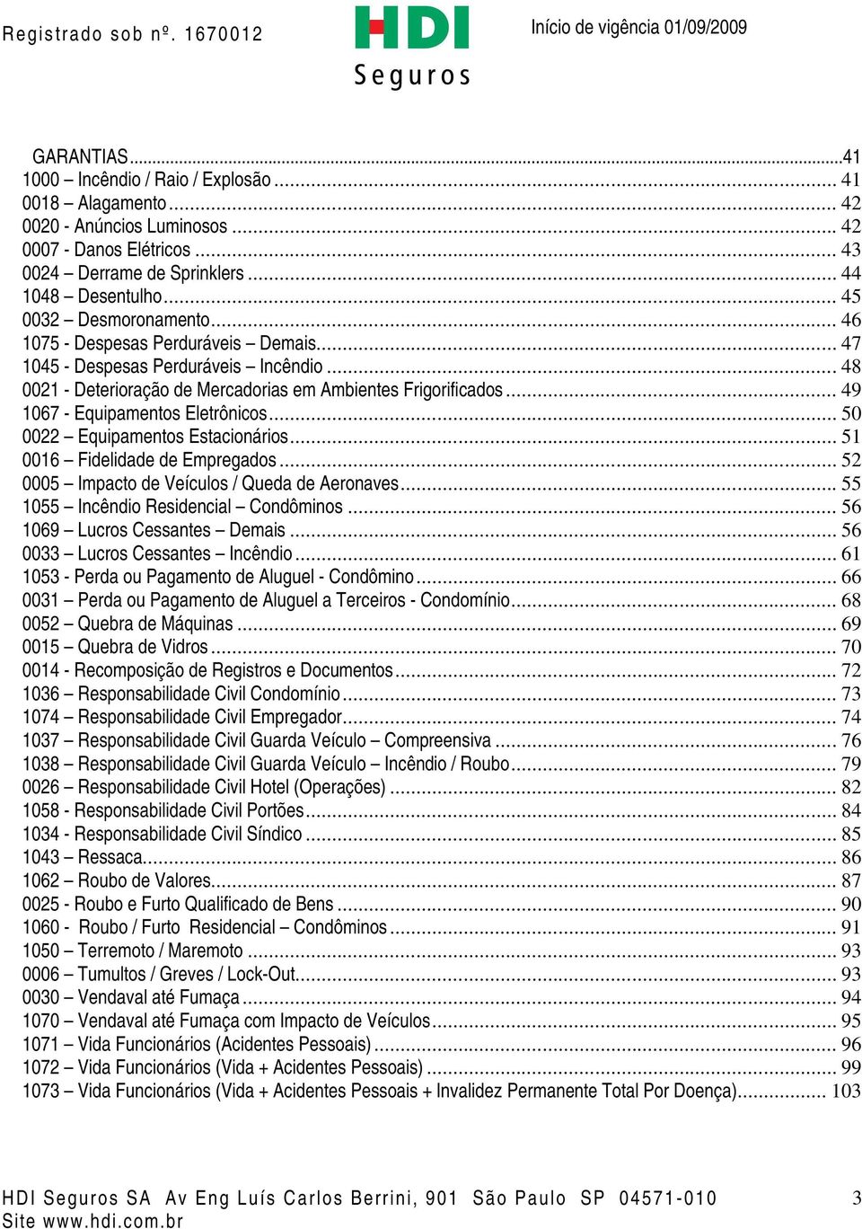 .. 49 1067 - Equipamentos Eletrônicos... 50 0022 Equipamentos Estacionários... 51 0016 Fidelidade de Empregados... 52 0005 Impacto de Veículos / Queda de Aeronaves.