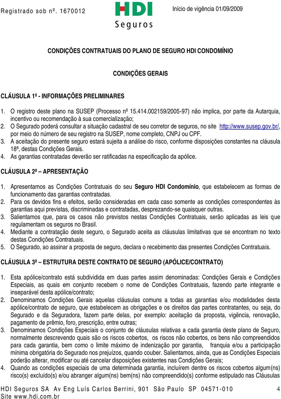 O Segurado poderá consultar a situação cadastral de seu corretor de seguros, no site http://www.susep.gov.br/, por meio do número de seu registro na SUSEP, nome completo, CNPJ ou CPF. 3.