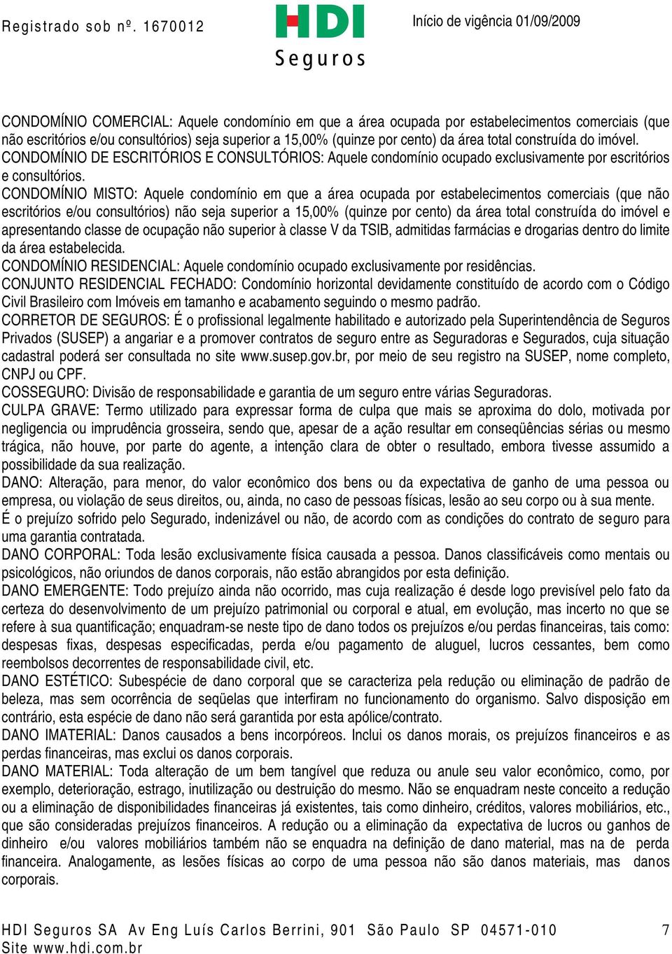 CONDOMÍNIO MISTO: Aquele condomínio em que a área ocupada por estabelecimentos comerciais (que não escritórios e/ou consultórios) não seja superior a 15,00% (quinze por cento) da área total