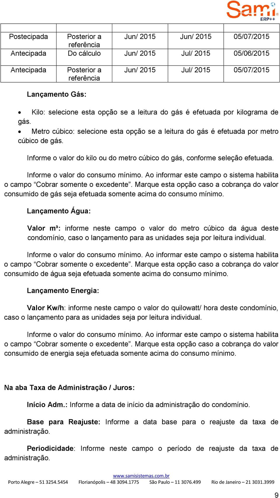 Informe o valor do kilo ou do metro cúbico do gás, conforme seleção efetuada. Informe o valor do consumo mínimo. Ao informar este campo o sistema habilita o campo Cobrar somente o excedente.