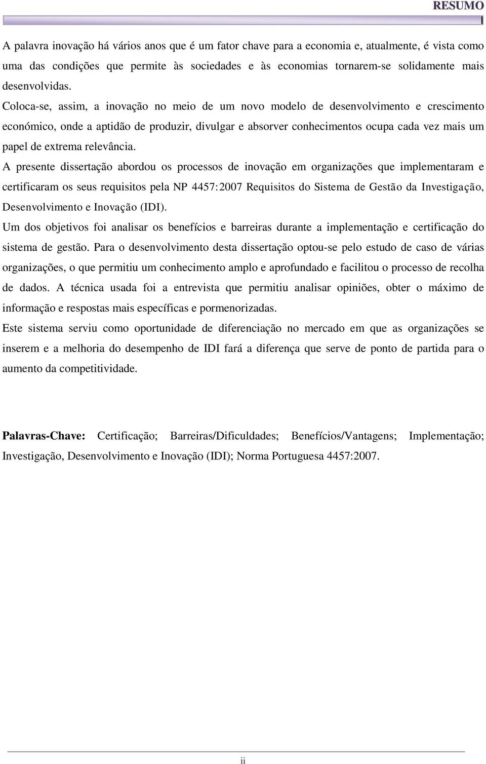 Coloca-se, assim, a inovação no meio de um novo modelo de desenvolvimento e crescimento económico, onde a aptidão de produzir, divulgar e absorver conhecimentos ocupa cada vez mais um papel de