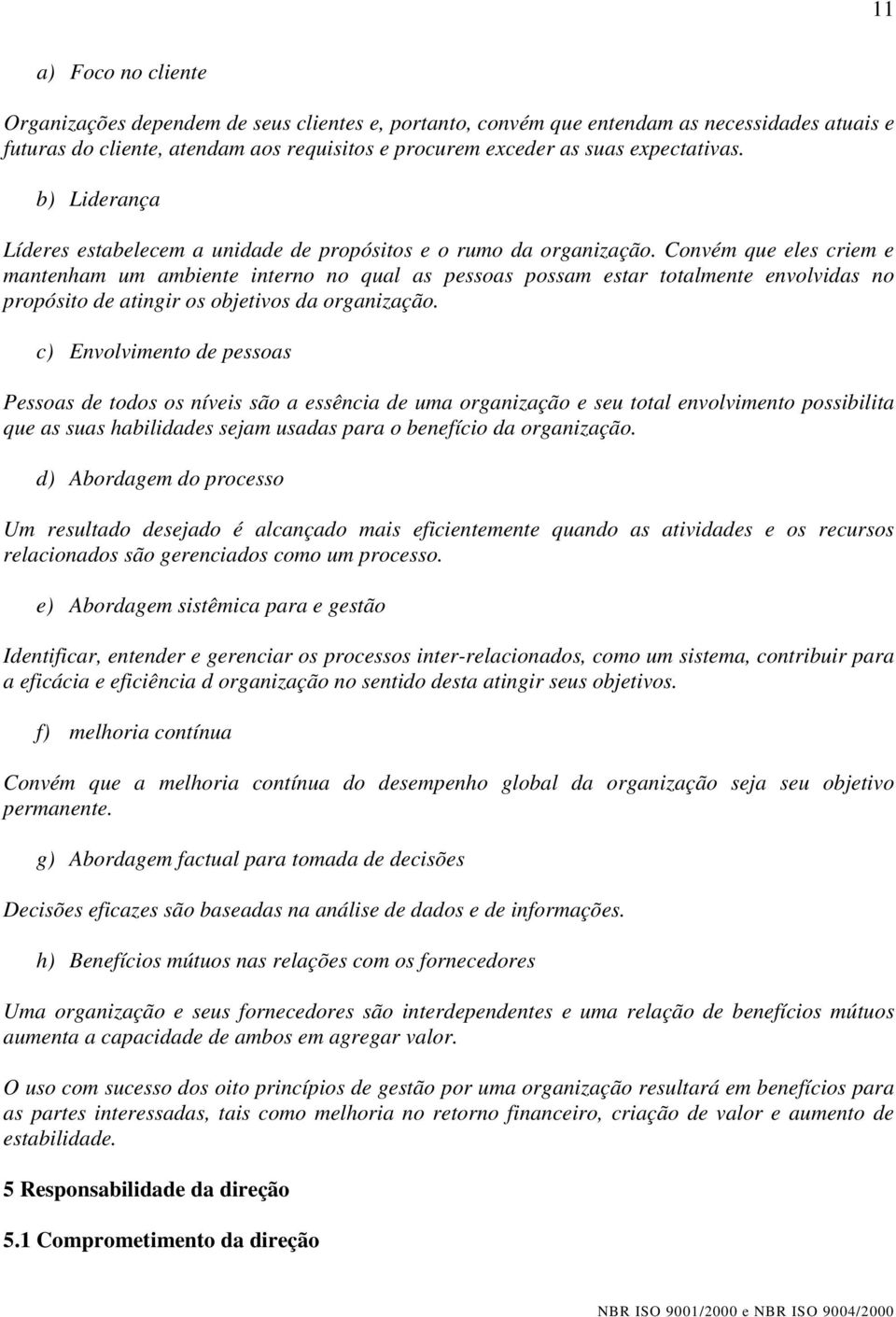 Convém que eles criem e mantenham um ambiente interno no qual as pessoas possam estar totalmente envolvidas no propósito de atingir os objetivos da organização.