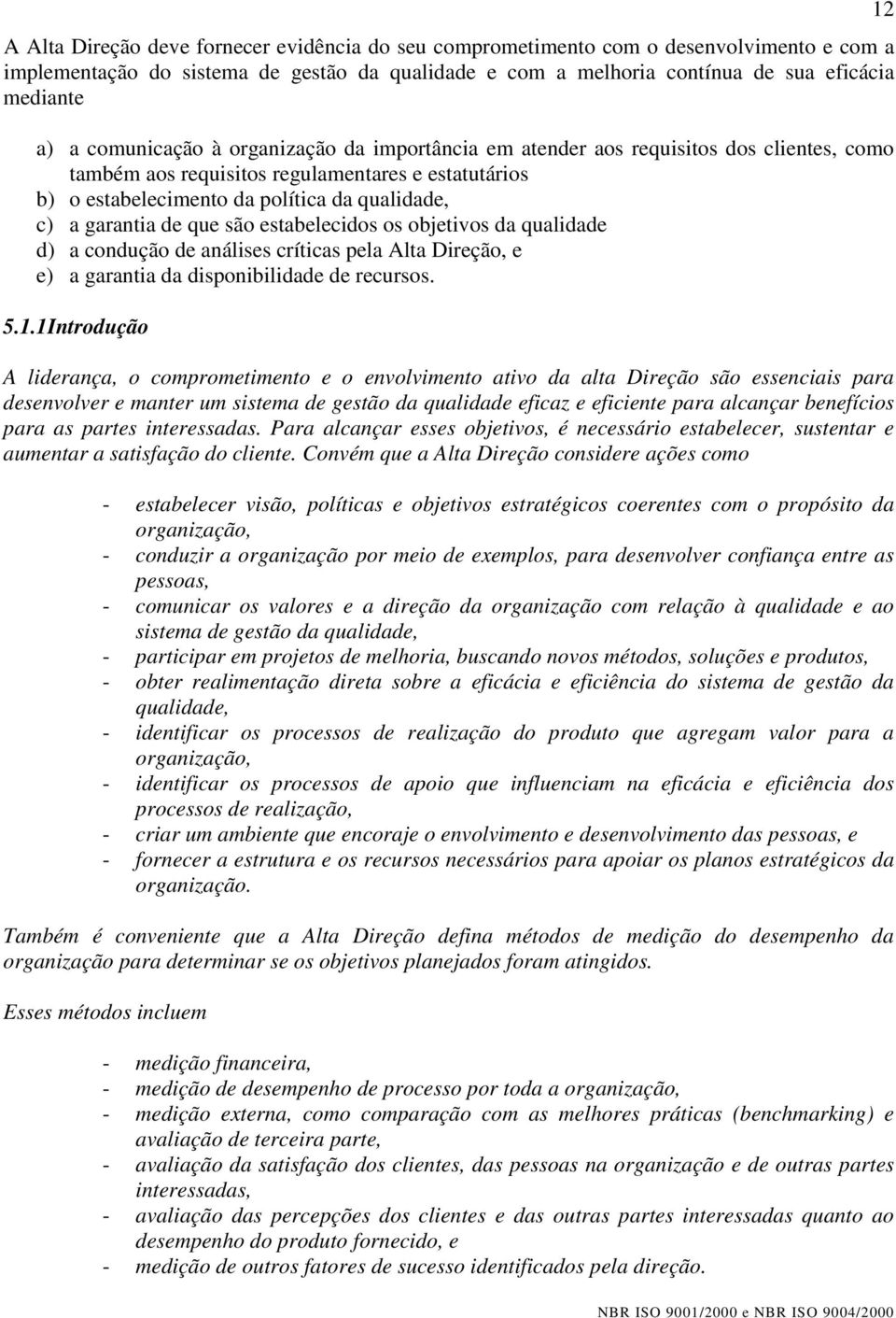 de que são estabelecidos os objetivos da qualidade d) a condução de análises críticas pela Alta Direção, e e) a garantia da disponibilidade de recursos. 5.1.