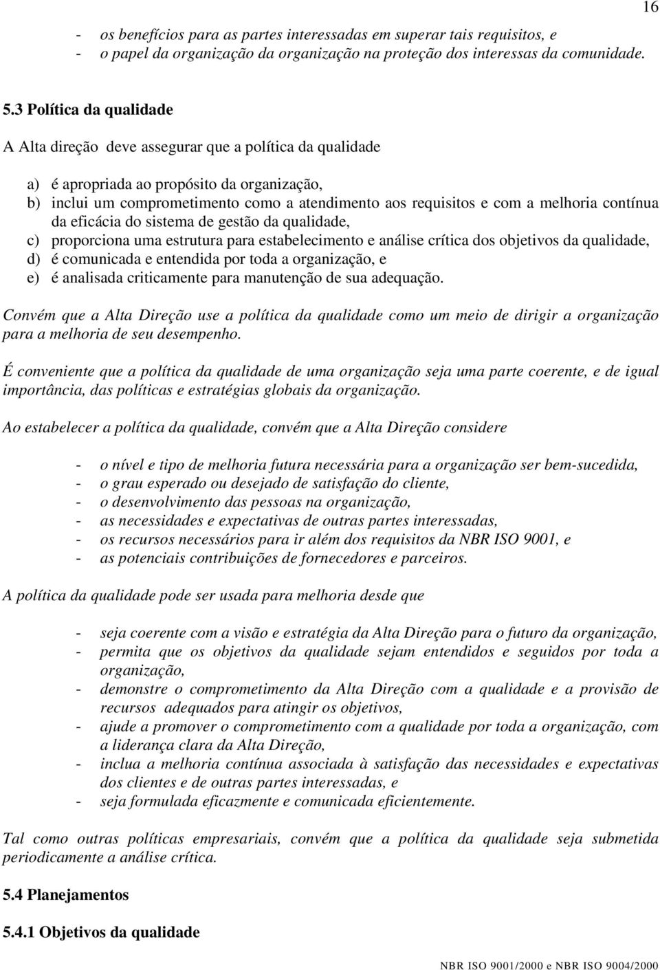 melhoria contínua da eficácia do sistema de gestão da qualidade, c) proporciona uma estrutura para estabelecimento e análise crítica dos objetivos da qualidade, d) é comunicada e entendida por toda a