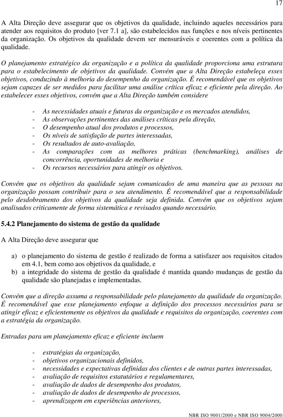 O planejamento estratégico da organização e a política da qualidade proporciona uma estrutura para o estabelecimento de objetivos da qualidade.