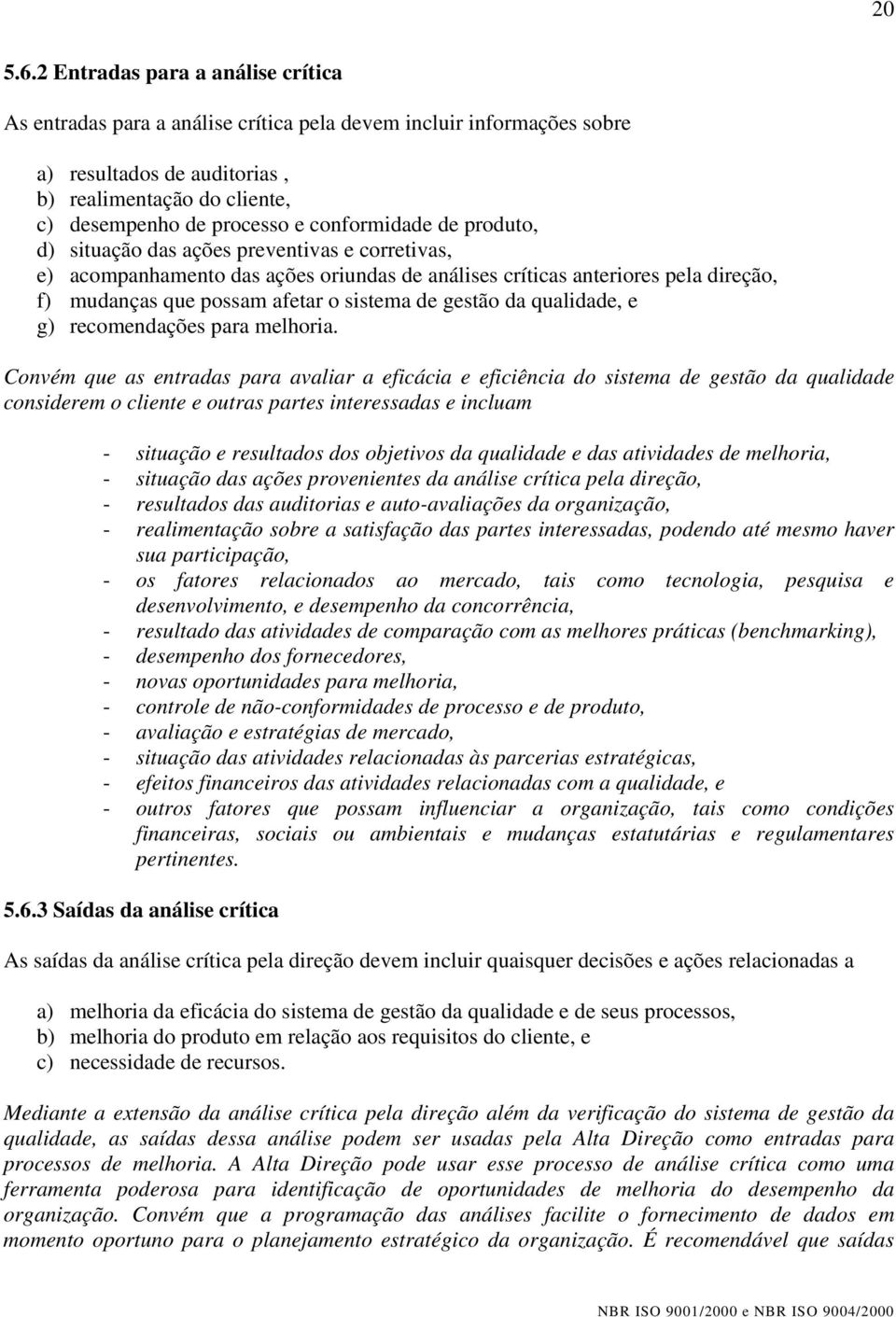 conformidade de produto, d) situação das ações preventivas e corretivas, e) acompanhamento das ações oriundas de análises críticas anteriores pela direção, f) mudanças que possam afetar o sistema de