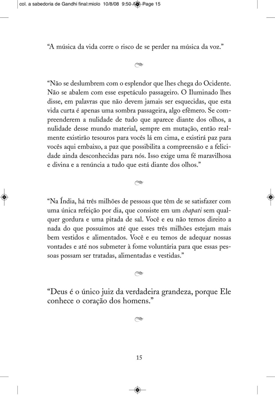 Se compreenderem a nulidade de tudo que aparece diante dos olhos, a nulidade desse mundo material, sempre em mutação, então realmente existirão tesouros para vocês lá em cima, e existirá paz para