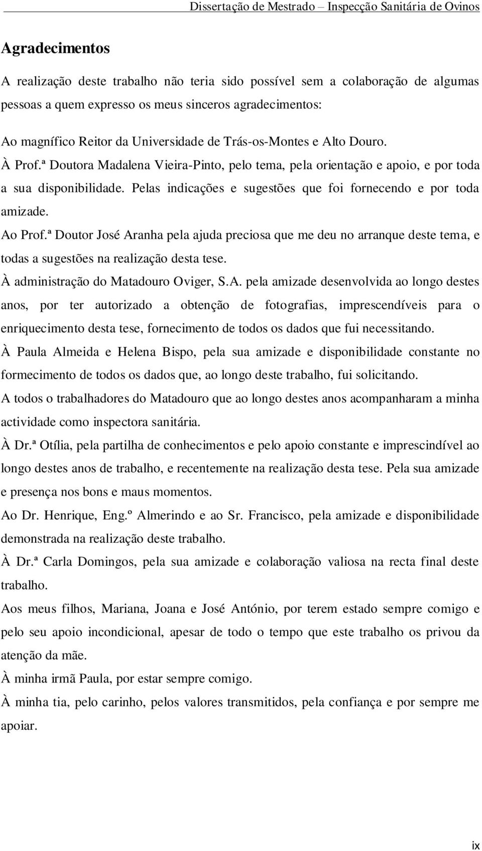 Pelas indicações e sugestões que foi fornecendo e por toda amizade. Ao Prof.ª Doutor José Aranha pela ajuda preciosa que me deu no arranque deste tema, e todas a sugestões na realização desta tese.