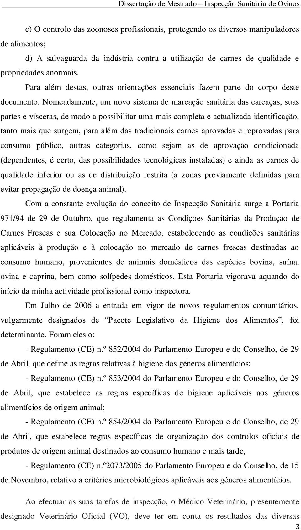 Nomeadamente, um novo sistema de marcação sanitária das carcaças, suas partes e vísceras, de modo a possibilitar uma mais completa e actualizada identificação, tanto mais que surgem, para além das