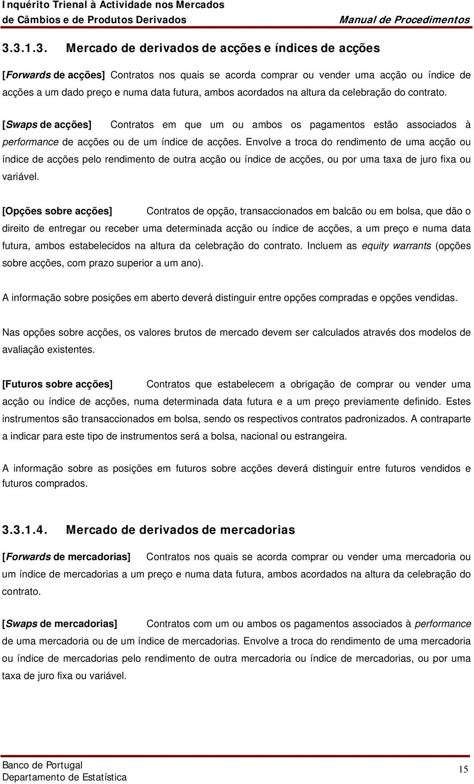 Envolve a troca do rendimento de uma acção ou índice de acções pelo rendimento de outra acção ou índice de acções, ou por uma taxa de juro fixa ou variável.