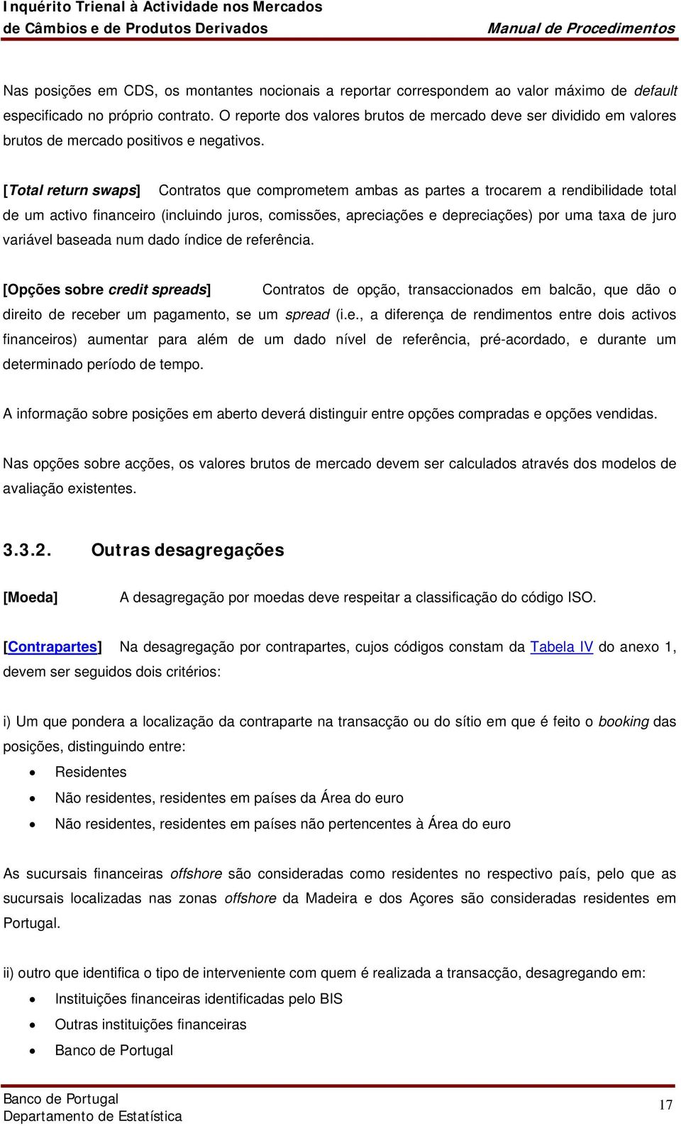 [Total return swaps] Contratos que comprometem ambas as partes a trocarem a rendibilidade total de um activo financeiro (incluindo juros, comissões, apreciações e depreciações) por uma taxa de juro