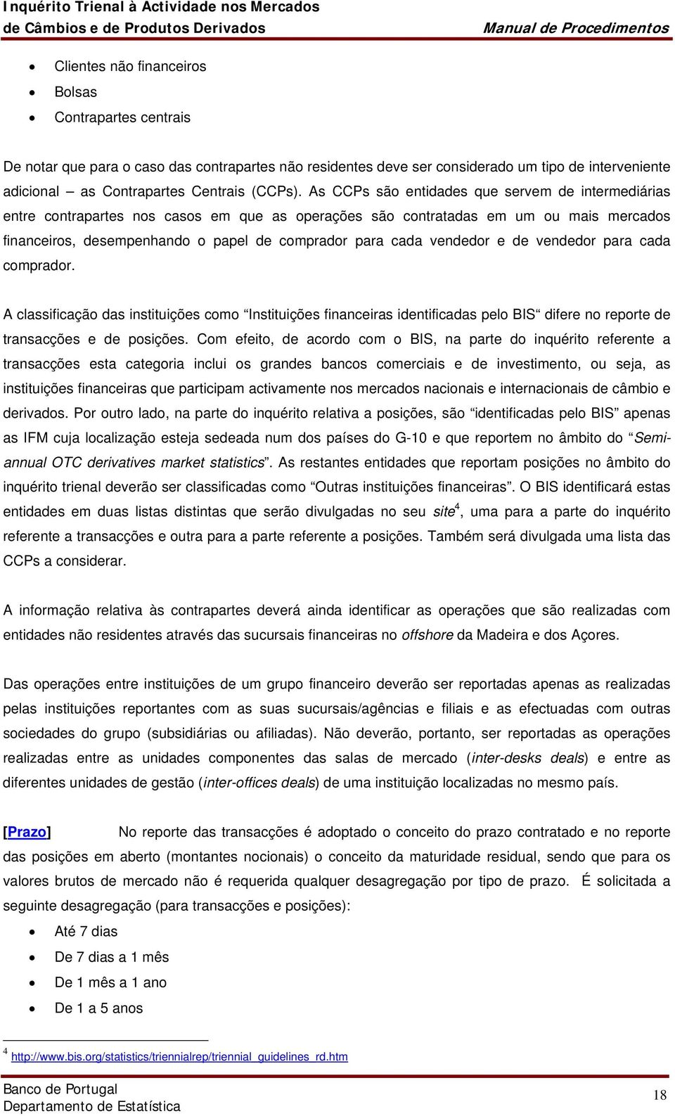 vendedor e de vendedor para cada comprador. A classificação das instituições como Instituições financeiras identificadas pelo BIS difere no reporte de transacções e de posições.