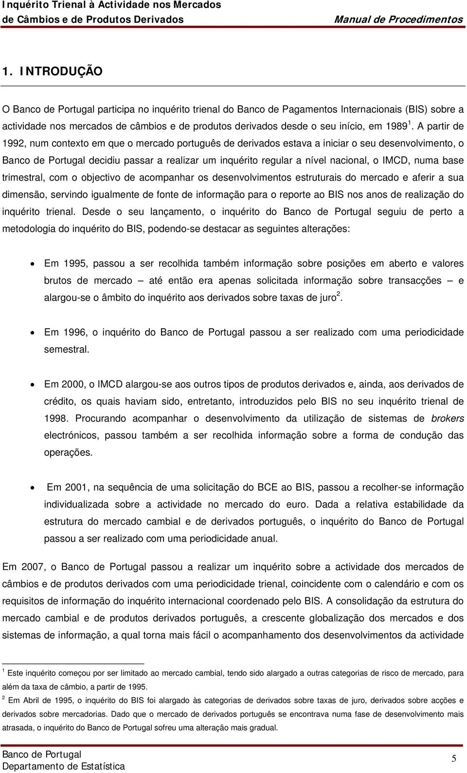 trimestral, com o objectivo de acompanhar os desenvolvimentos estruturais do mercado e aferir a sua dimensão, servindo igualmente de fonte de informação para o reporte ao BIS nos anos de realização