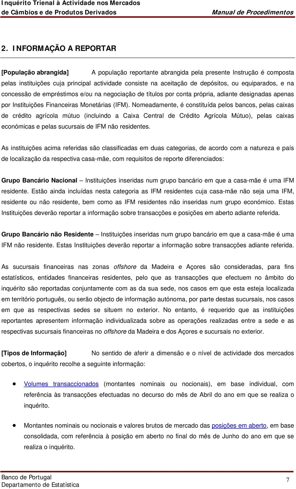 Nomeadamente, é constituída pelos bancos, pelas caixas de crédito agrícola mútuo (incluindo a Caixa Central de Crédito Agrícola Mútuo), pelas caixas económicas e pelas sucursais de IFM não residentes.